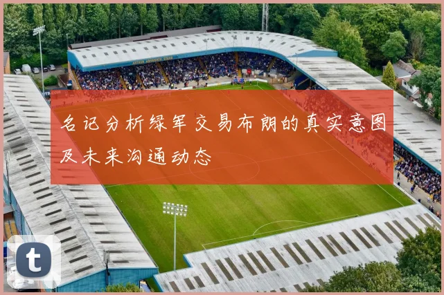 名记分析绿军交易布朗的真实意图及未来沟通动态