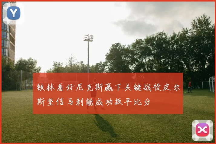 铁林看好尼克斯赢下关键战役皮尔斯坚信马刺能成功扳平比分